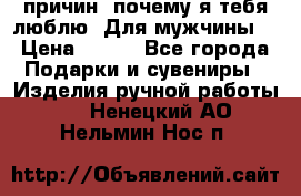 100 причин, почему я тебя люблю. Для мужчины. › Цена ­ 700 - Все города Подарки и сувениры » Изделия ручной работы   . Ненецкий АО,Нельмин Нос п.